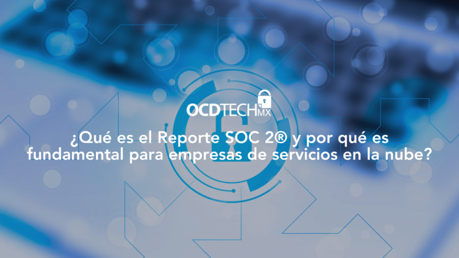 ¿Qué es el Reporte SOC 2® y por qué es fundamental para empresas de servicios en la nube?