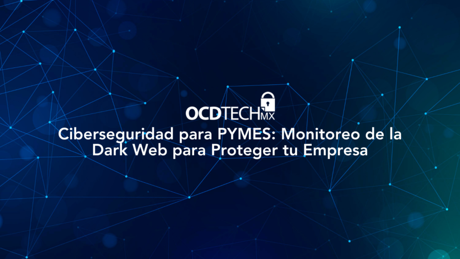 Ciberseguridad para PYMES: Monitoreo de la Dark Web para Proteger tu Empresa