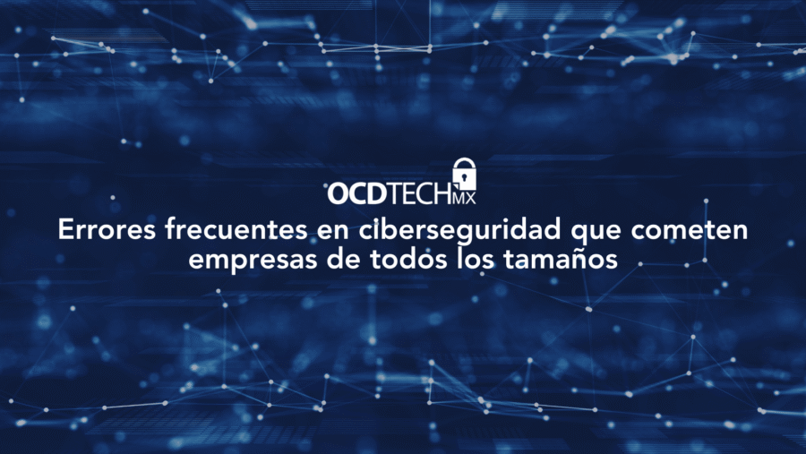 Errores frecuentes en ciberseguridad que cometen empresas de todos los tamaños