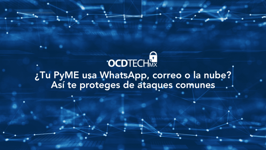 ¿Tu PyME usa WhatsApp, correo o la nube? Así te proteges de ataques comunes