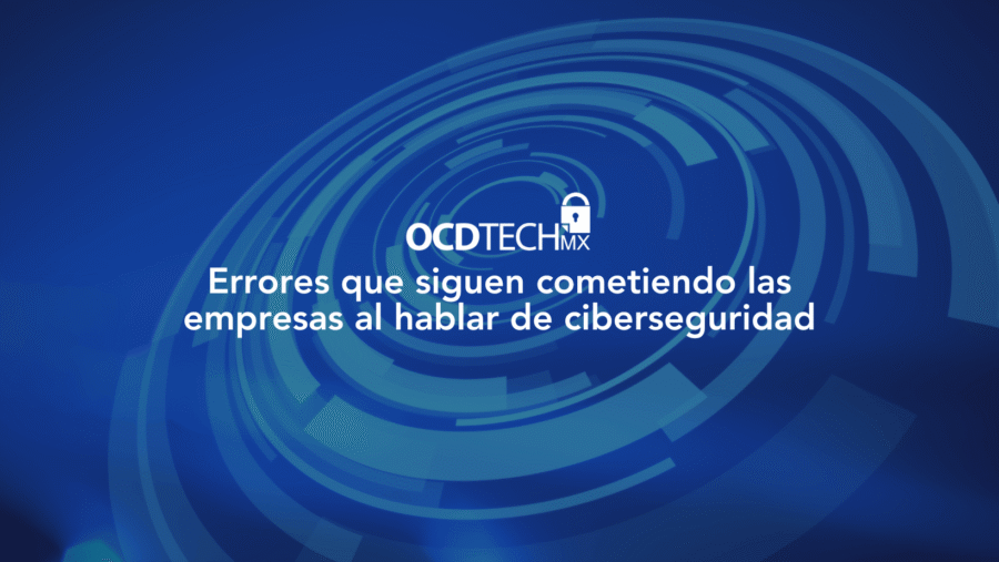 Errores que siguen cometiendo las empresas al hablar de ciberseguridad