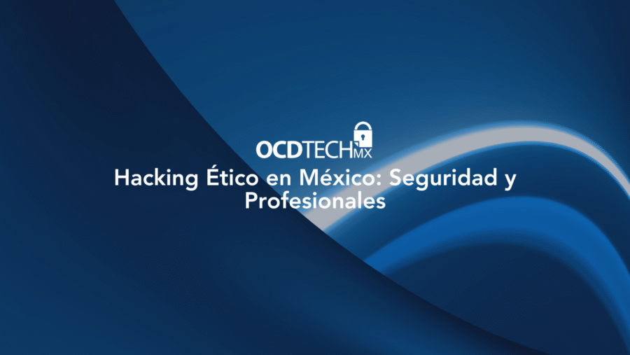 Hacking Ético en México: Seguridad y Profesionales