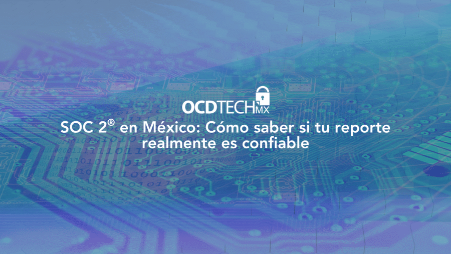 SOC 2 en México: Cómo saber si tu reporte realmente es confiable