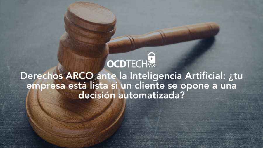 Derechos ARCO ante la Inteligencia Artificial: ¿tu empresa está lista si un cliente se opone a una decisión automatizada?
