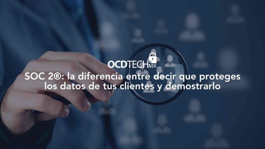SOC 2: la diferencia entre decir que proteges los datos de tus clientes y demostrarlo