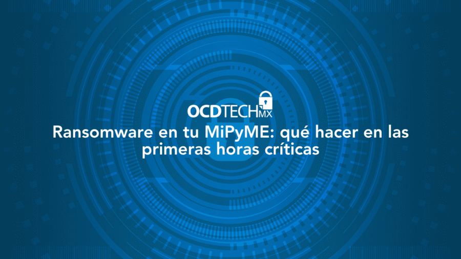 Ransomware en tu MiPyME: qué hacer en las primeras horas críticas
