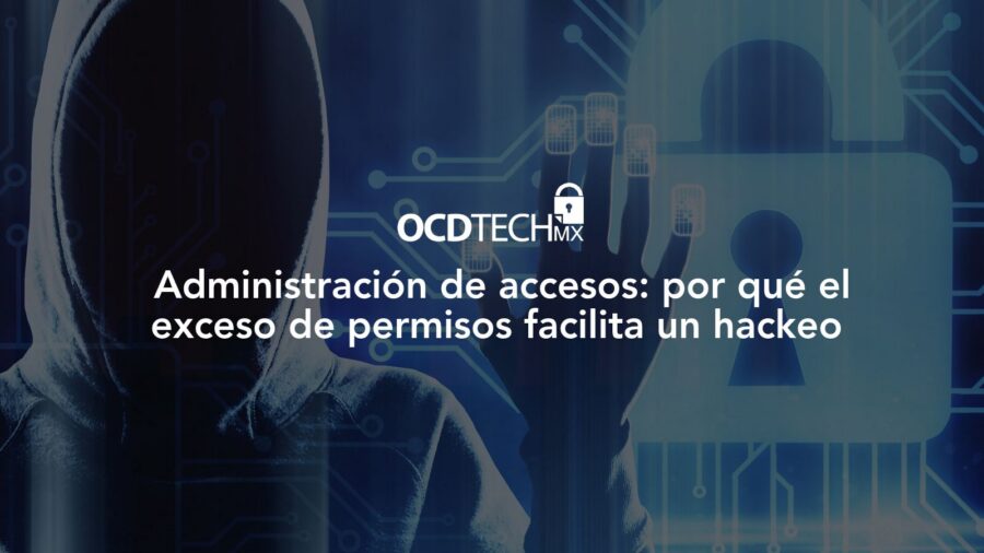 Administración de accesos: por qué el exceso de permisos facilita un hackeo