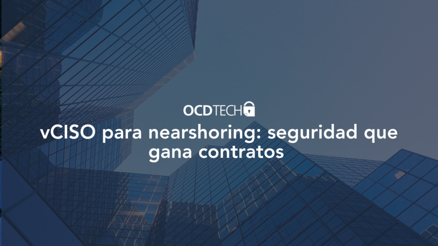 vCISO para nearshoring: cómo demostrarle a tu cliente de EE.UU. que tu empresa es segura